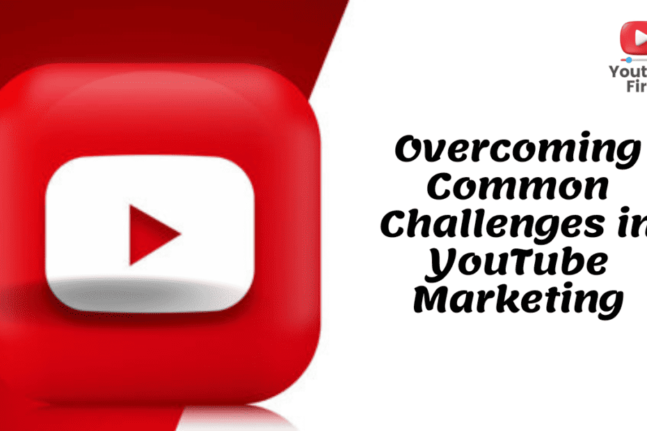Overcoming Common Challenges in YouTube Marketing